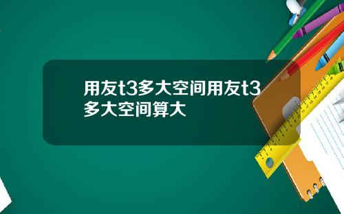用友t3多大空间用友t3多大空间算大