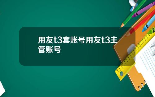用友t3套账号用友t3主管账号