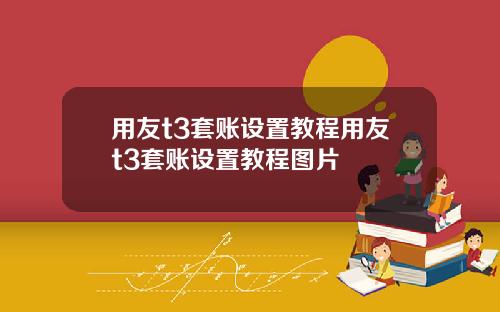 用友t3套账设置教程用友t3套账设置教程图片