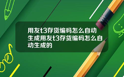 用友t3存货编码怎么自动生成用友t3存货编码怎么自动生成的