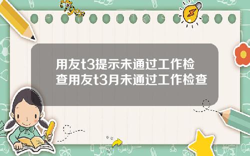 用友t3提示未通过工作检查用友t3月未通过工作检查