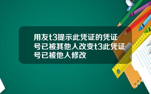 用友t3提示此凭证的凭证号已被其他人改变t3此凭证号已被他人修改