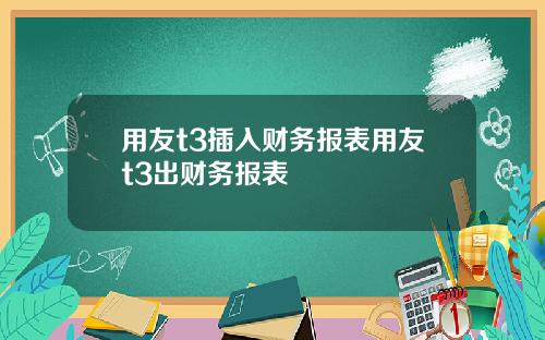 用友t3插入财务报表用友t3出财务报表
