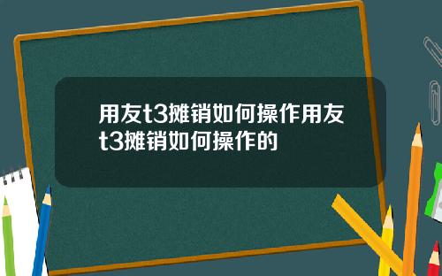 用友t3摊销如何操作用友t3摊销如何操作的