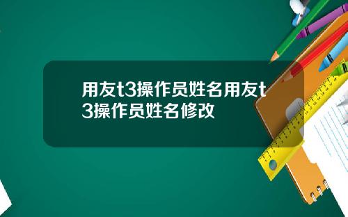 用友t3操作员姓名用友t3操作员姓名修改