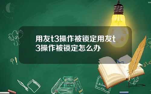 用友t3操作被锁定用友t3操作被锁定怎么办