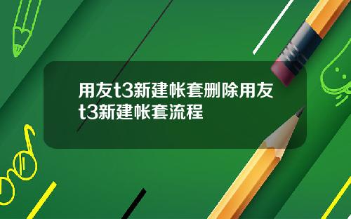 用友t3新建帐套删除用友t3新建帐套流程