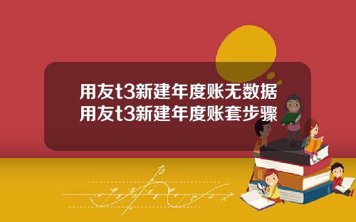 用友t3新建年度账无数据用友t3新建年度账套步骤