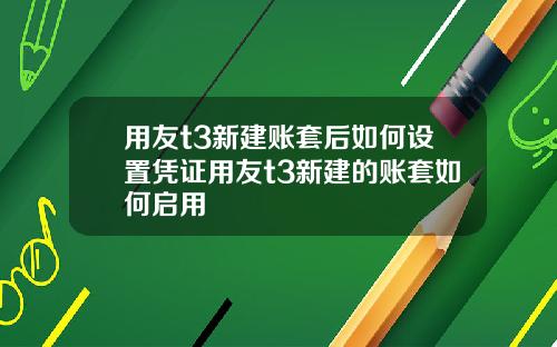 用友t3新建账套后如何设置凭证用友t3新建的账套如何启用