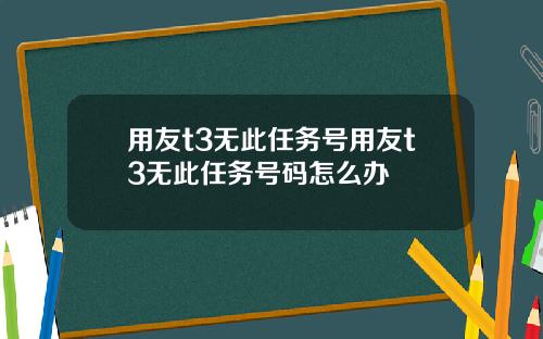 用友t3无此任务号用友t3无此任务号码怎么办