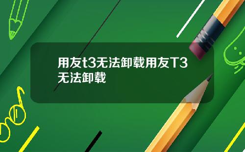 用友t3无法卸载用友T3无法卸载