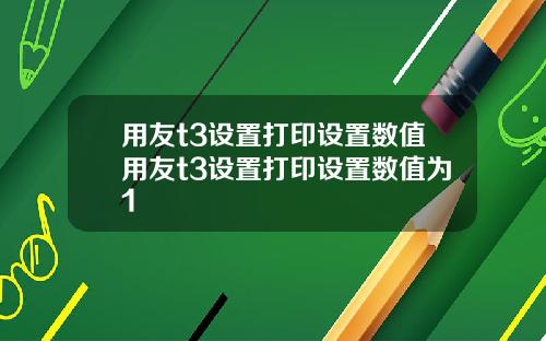 用友t3设置打印设置数值用友t3设置打印设置数值为1