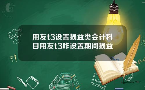 用友t3设置损益类会计科目用友t3咋设置期间损益