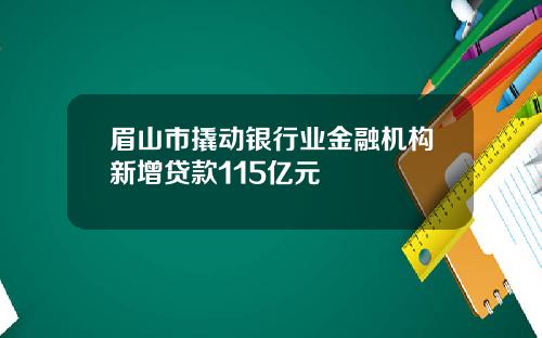 眉山市撬动银行业金融机构新增贷款115亿元
