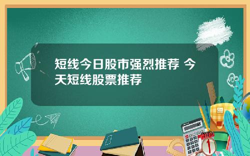 短线今日股市强烈推荐 今天短线股票推荐