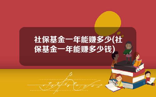社保基金一年能赚多少(社保基金一年能赚多少钱)