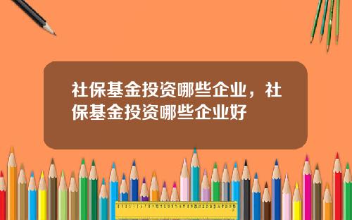 社保基金投资哪些企业，社保基金投资哪些企业好