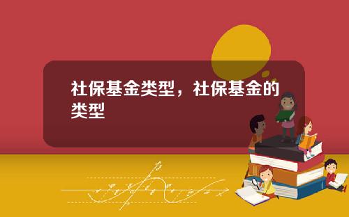 社保基金类型，社保基金的类型