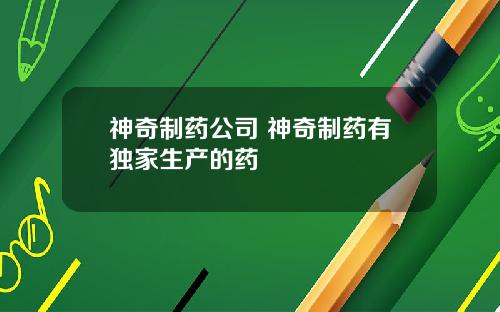 神奇制药公司 神奇制药有独家生产的药