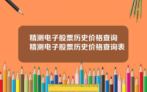 精测电子股票历史价格查询精测电子股票历史价格查询表