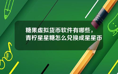 糖果虚拟货币软件有哪些，青柠星星糖怎么兑换成星星币