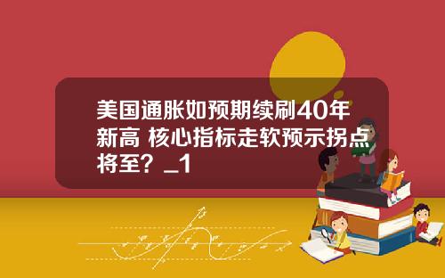 美国通胀如预期续刷40年新高 核心指标走软预示拐点将至？_1