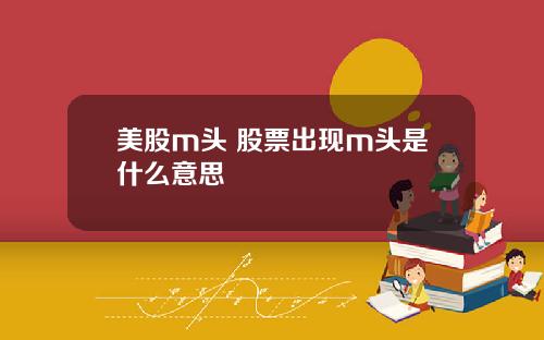 美股m头 股票出现m头是什么意思