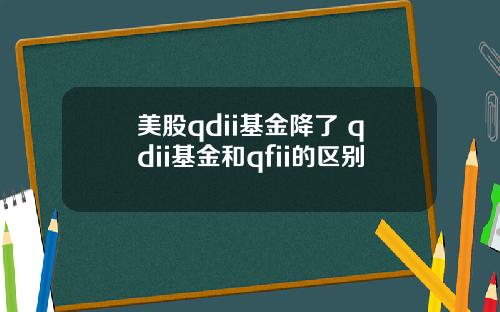 美股qdii基金降了 qdii基金和qfii的区别