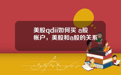 美股qdii如何买 a股帐户，美股和a股的关系