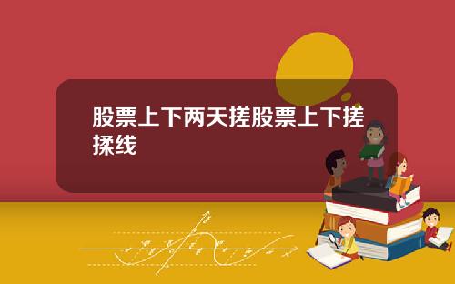 股票上下两天搓股票上下搓揉线