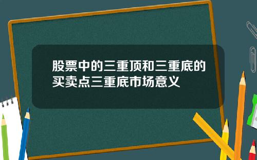 股票中的三重顶和三重底的买卖点三重底市场意义