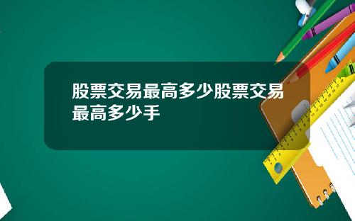 股票交易最高多少股票交易最高多少手