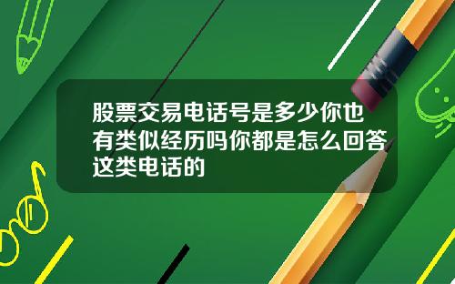 股票交易电话号是多少你也有类似经历吗你都是怎么回答这类电话的