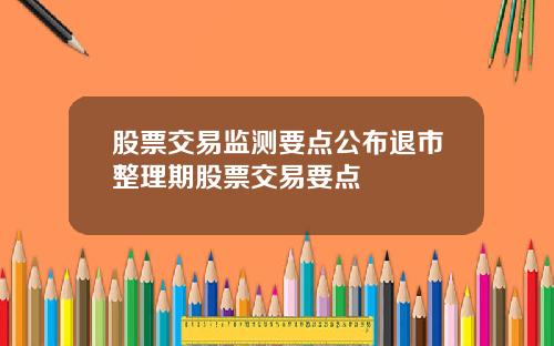 股票交易监测要点公布退市整理期股票交易要点