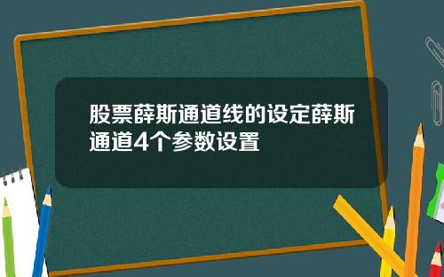 股票薛斯通道线的设定薛斯通道4个参数设置