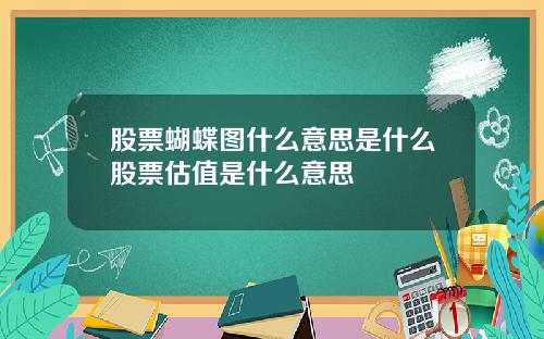 股票蝴蝶图什么意思是什么股票估值是什么意思