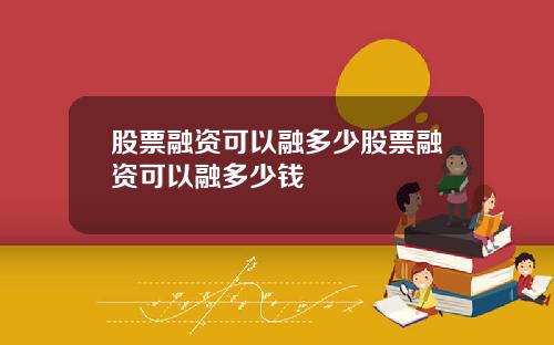 股票融资可以融多少股票融资可以融多少钱