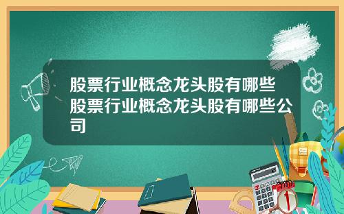 股票行业概念龙头股有哪些股票行业概念龙头股有哪些公司