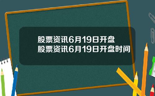 股票资讯6月19日开盘 股票资讯6月19日开盘时间