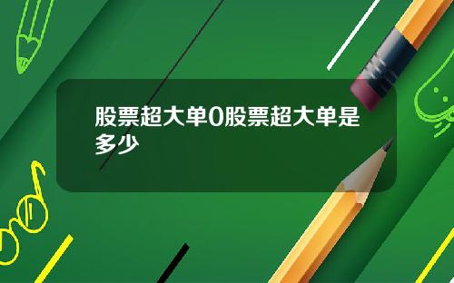 股票超大单0股票超大单是多少