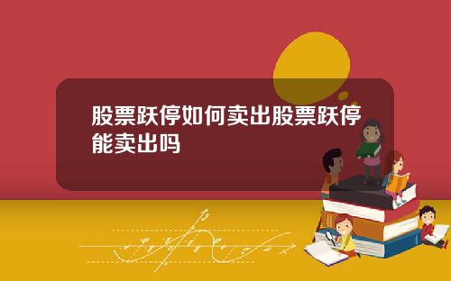 股票跃停如何卖出股票跃停能卖出吗