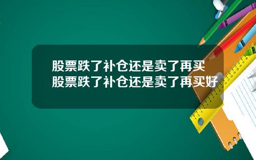 股票跌了补仓还是卖了再买股票跌了补仓还是卖了再买好