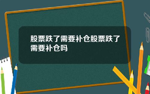 股票跌了需要补仓股票跌了需要补仓吗