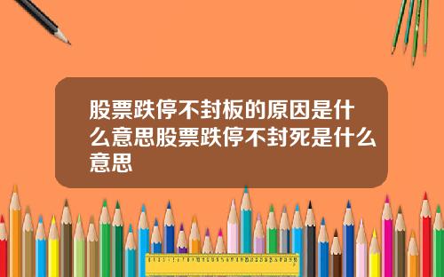 股票跌停不封板的原因是什么意思股票跌停不封死是什么意思