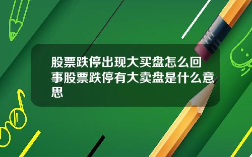 股票跌停出现大买盘怎么回事股票跌停有大卖盘是什么意思