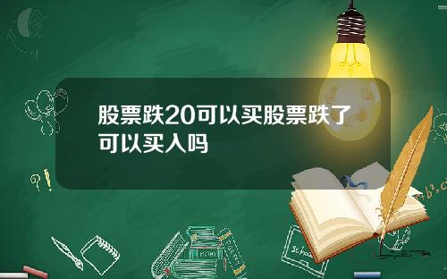 股票跌20可以买股票跌了可以买入吗