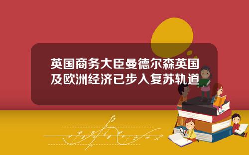 英国商务大臣曼德尔森英国及欧洲经济已步入复苏轨道