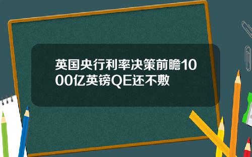 英国央行利率决策前瞻1000亿英镑QE还不敷