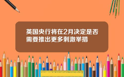 英国央行将在2月决定是否需要推出更多刺激举措