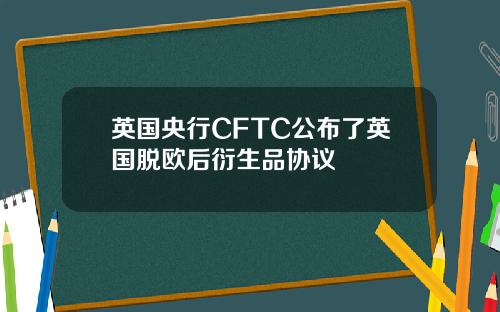 英国央行CFTC公布了英国脱欧后衍生品协议